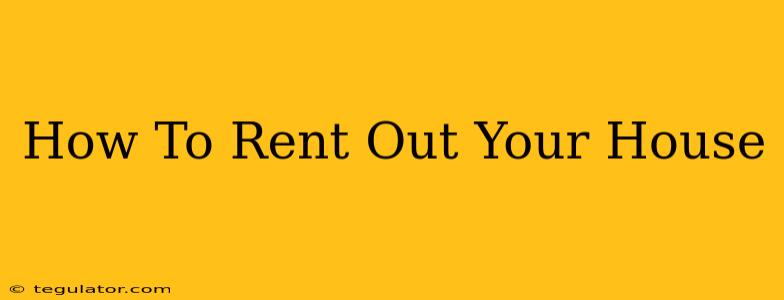 How To Rent Out Your House