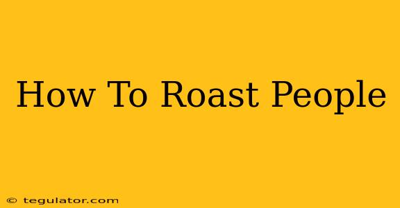 How To Roast People