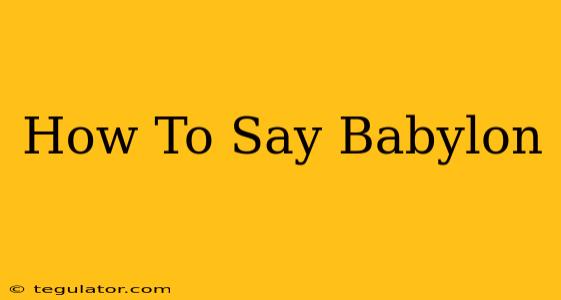 How To Say Babylon