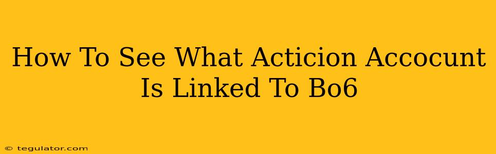 How To See What Acticion Accocunt Is Linked To Bo6