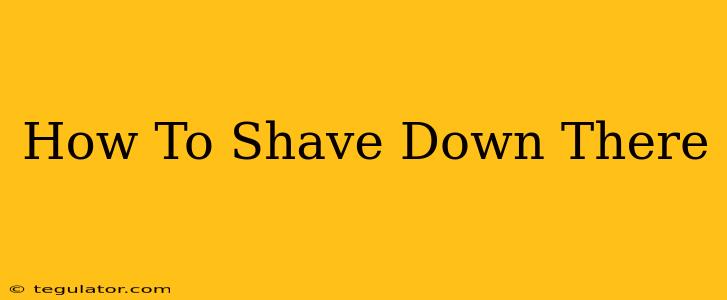 How To Shave Down There