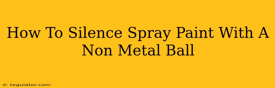 How To Silence Spray Paint With A Non Metal Ball