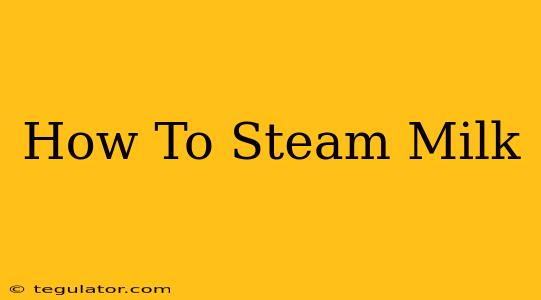 How To Steam Milk