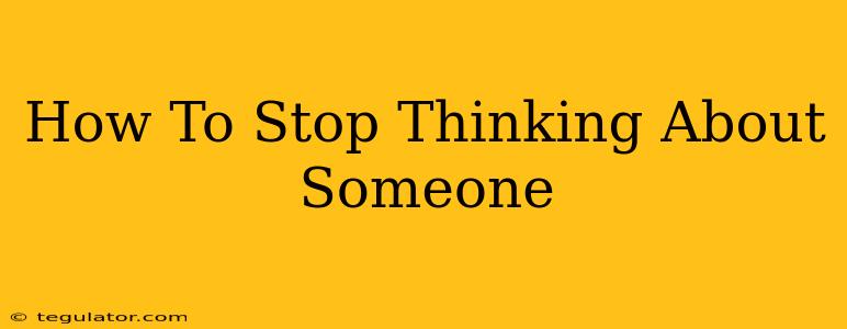 How To Stop Thinking About Someone