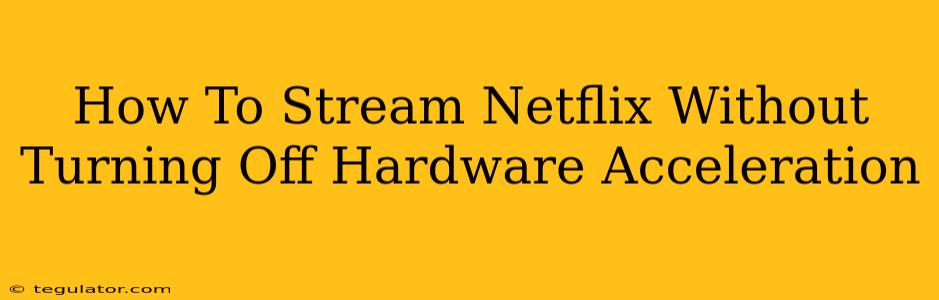 How To Stream Netflix Without Turning Off Hardware Acceleration