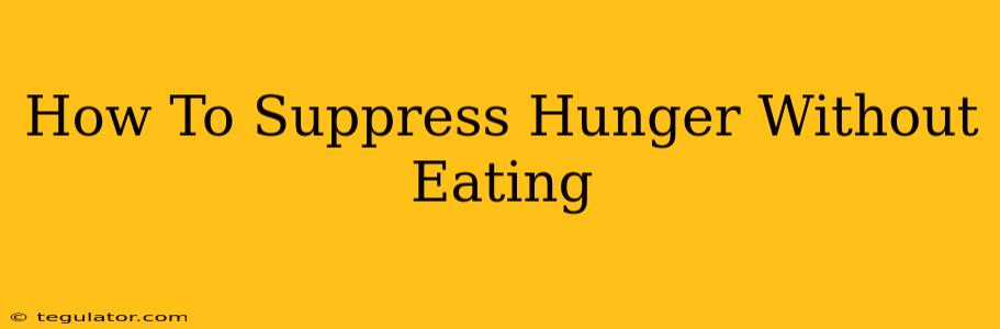 How To Suppress Hunger Without Eating