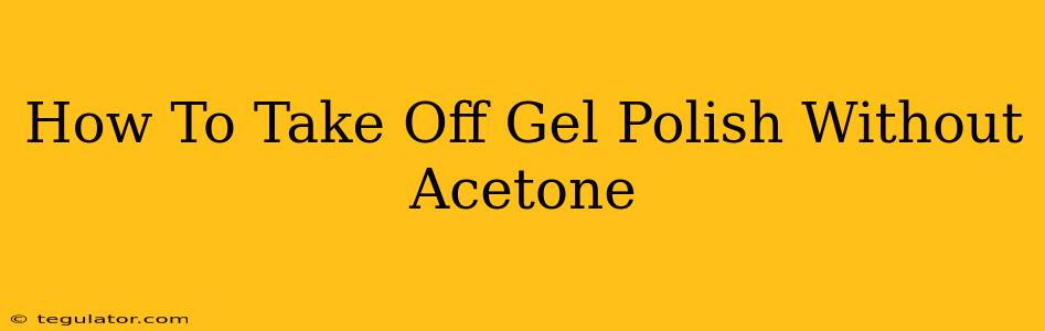 How To Take Off Gel Polish Without Acetone