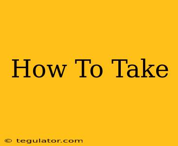 How To Take