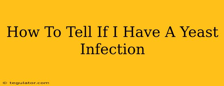 How To Tell If I Have A Yeast Infection