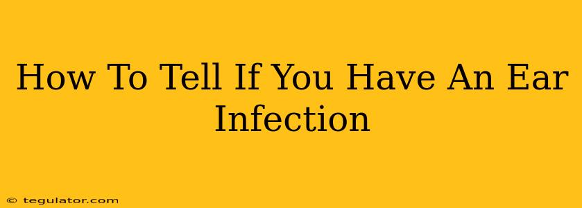 How To Tell If You Have An Ear Infection