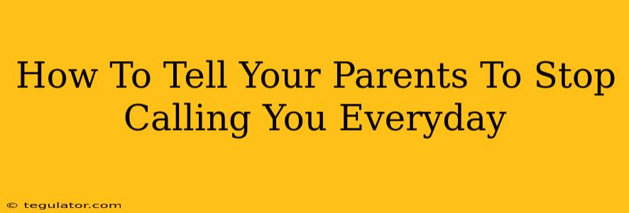 How To Tell Your Parents To Stop Calling You Everyday