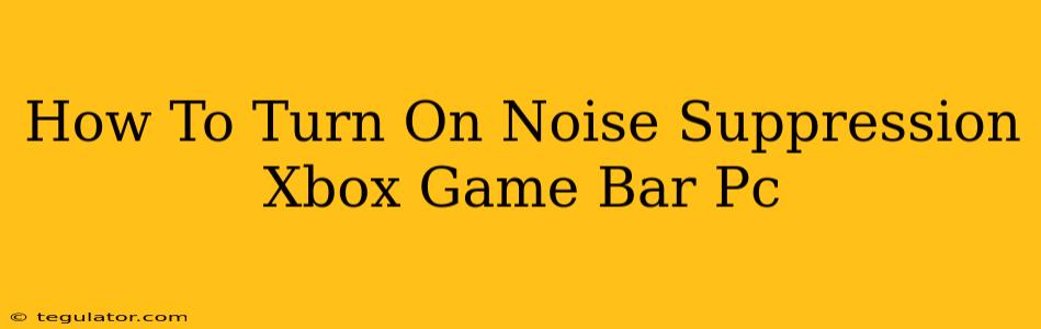 How To Turn On Noise Suppression Xbox Game Bar Pc