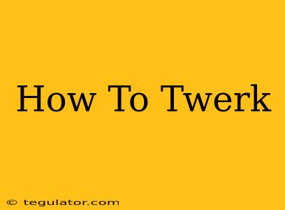 How To Twerk