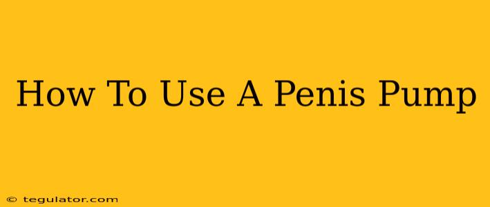 How To Use A Penis Pump