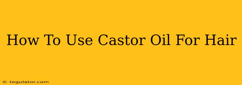 How To Use Castor Oil For Hair