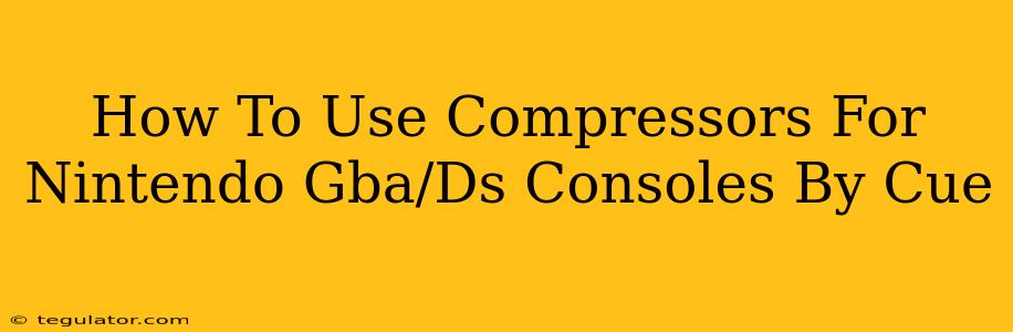 How To Use Compressors For Nintendo Gba/Ds Consoles By Cue