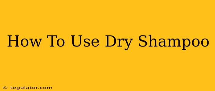 How To Use Dry Shampoo