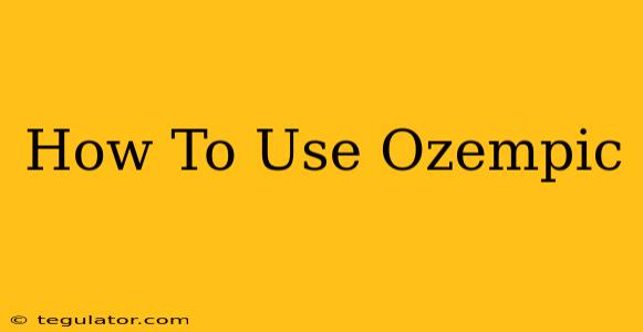 How To Use Ozempic