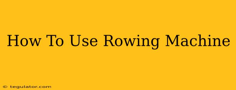 How To Use Rowing Machine