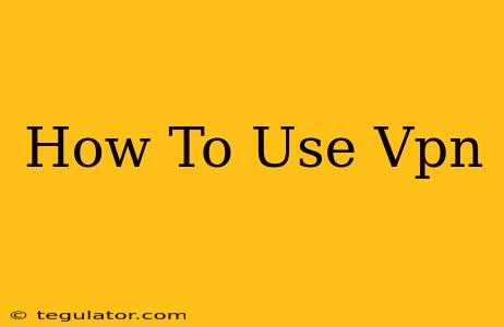 How To Use Vpn