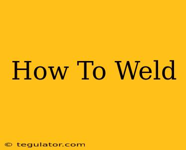 How To Weld