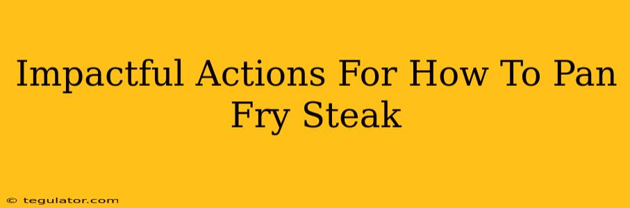 Impactful Actions For How To Pan Fry Steak