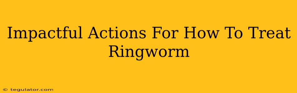 Impactful Actions For How To Treat Ringworm