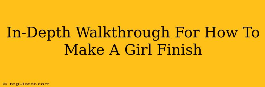 In-Depth Walkthrough For How To Make A Girl Finish