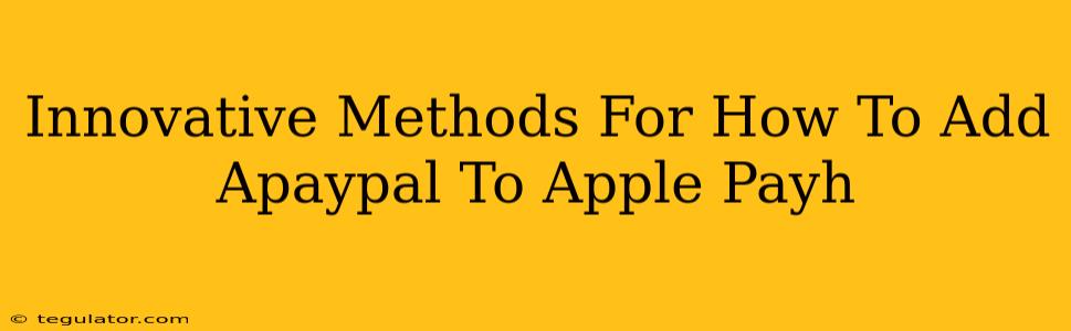 Innovative Methods For How To Add Apaypal To Apple Payh