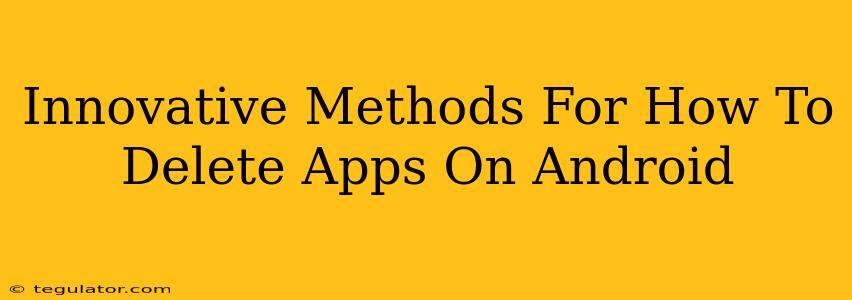 Innovative Methods For How To Delete Apps On Android