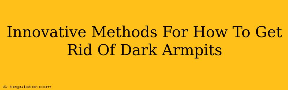 Innovative Methods For How To Get Rid Of Dark Armpits