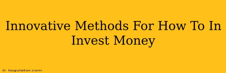 Innovative Methods For How To In Invest Money