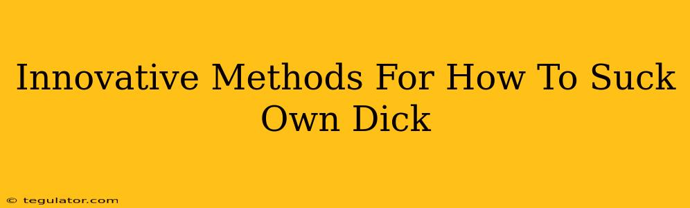 Innovative Methods For How To Suck Own Dick