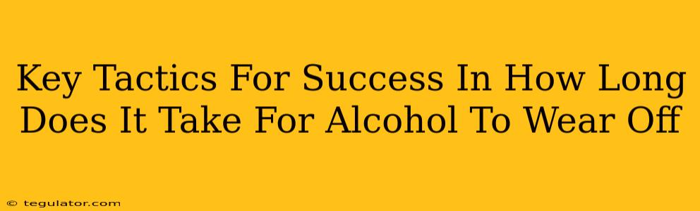 Key Tactics For Success In How Long Does It Take For Alcohol To Wear Off