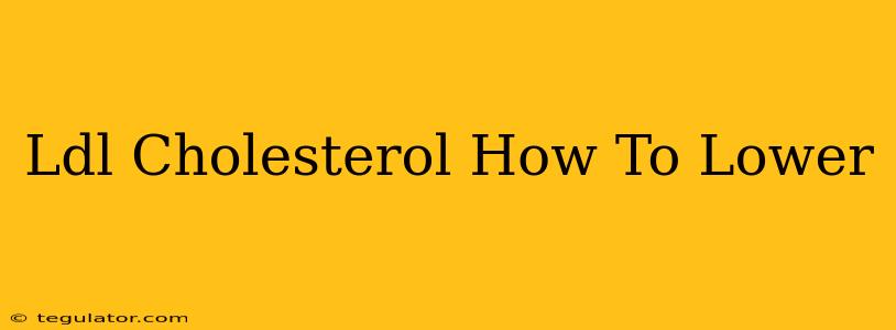 Ldl Cholesterol How To Lower