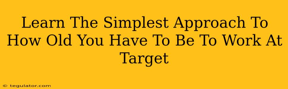 Learn The Simplest Approach To How Old You Have To Be To Work At Target