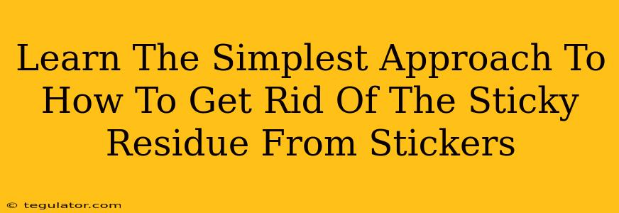 Learn The Simplest Approach To How To Get Rid Of The Sticky Residue From Stickers