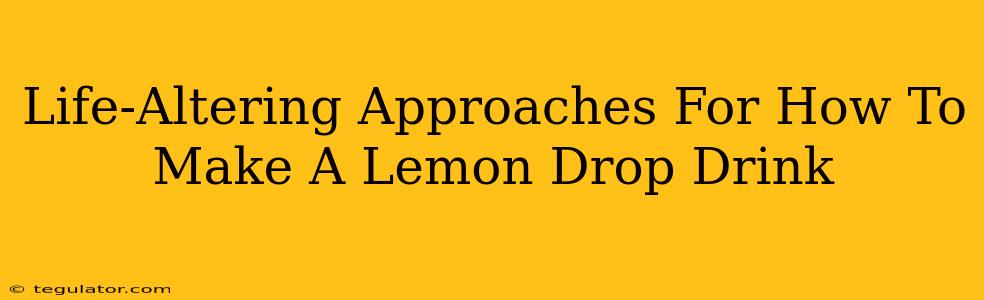 Life-Altering Approaches For How To Make A Lemon Drop Drink