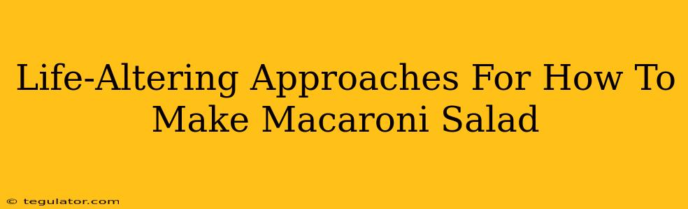 Life-Altering Approaches For How To Make Macaroni Salad