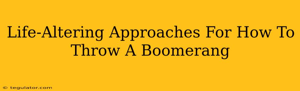 Life-Altering Approaches For How To Throw A Boomerang