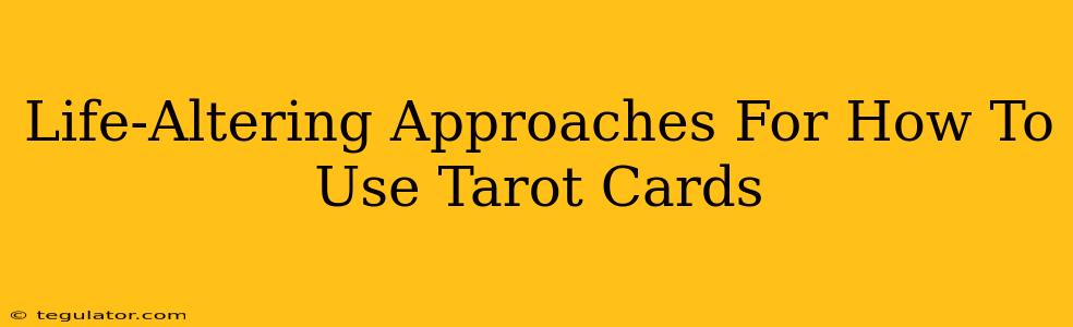 Life-Altering Approaches For How To Use Tarot Cards