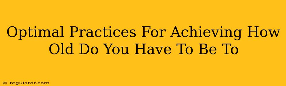 Optimal Practices For Achieving How Old Do You Have To Be To