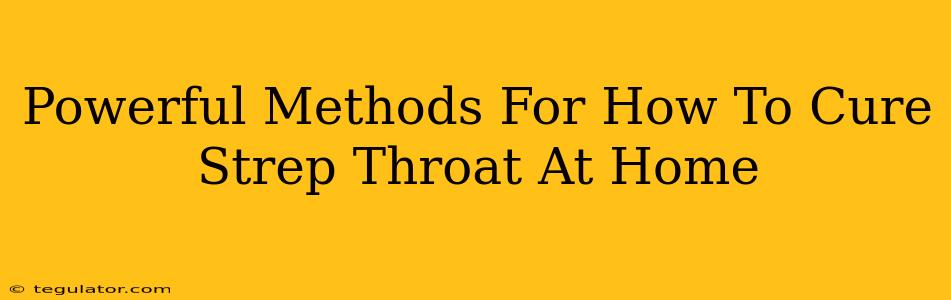 Powerful Methods For How To Cure Strep Throat At Home