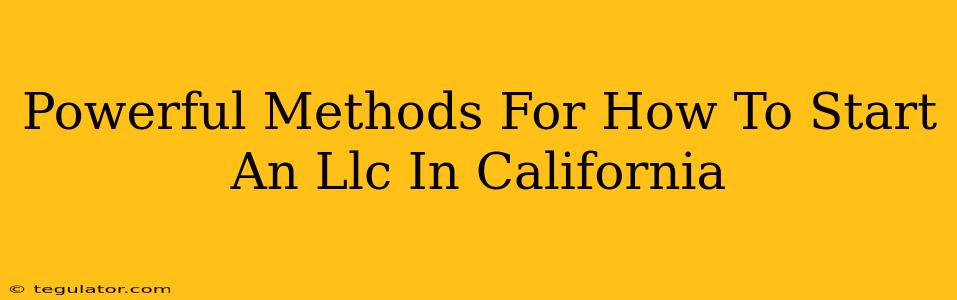 Powerful Methods For How To Start An Llc In California