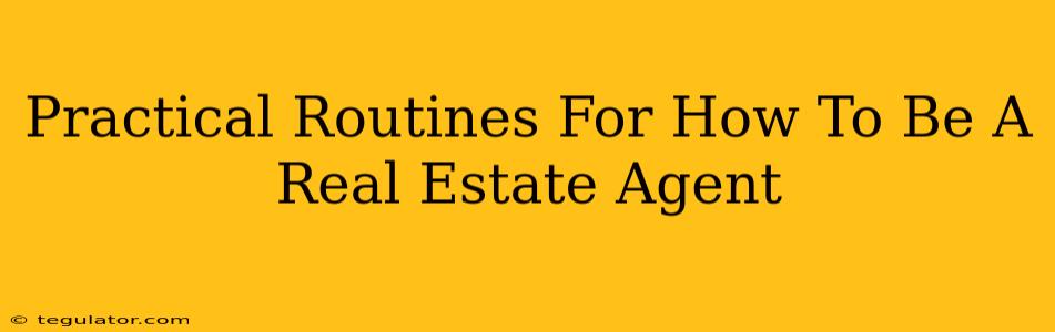 Practical Routines For How To Be A Real Estate Agent