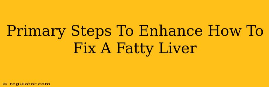 Primary Steps To Enhance How To Fix A Fatty Liver