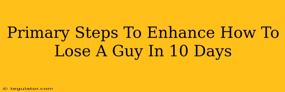 Primary Steps To Enhance How To Lose A Guy In 10 Days