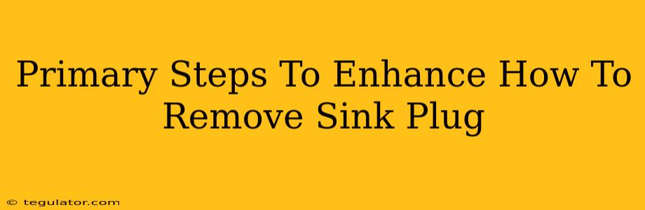 Primary Steps To Enhance How To Remove Sink Plug