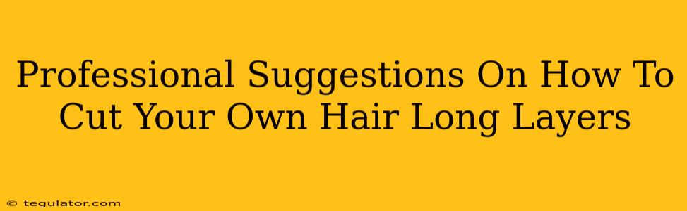 Professional Suggestions On How To Cut Your Own Hair Long Layers