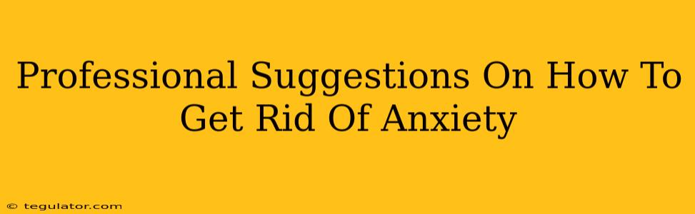 Professional Suggestions On How To Get Rid Of Anxiety